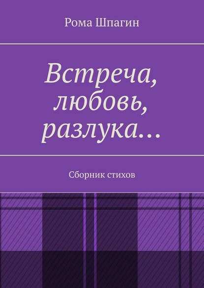 Встреча, любовь, разлука… Сборник стихов - Рома Шпагин