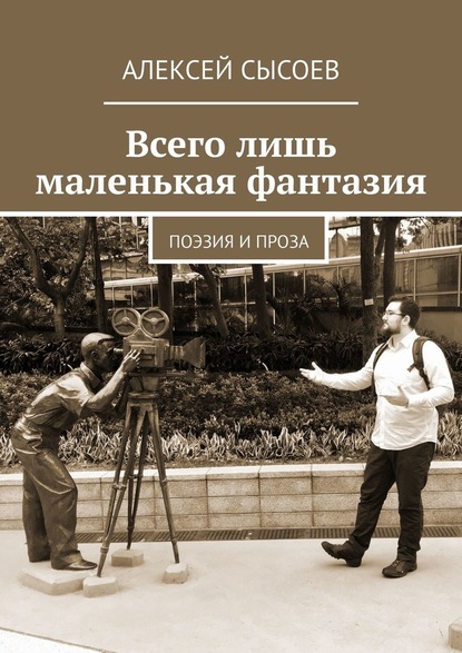 Всего лишь маленькая фантазия. Поэзия и проза — Алексей Сысоев