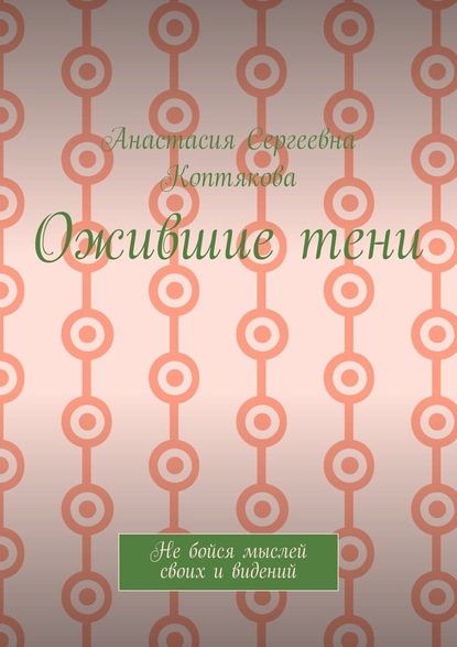 Ожившие тени. Не бойся мыслей своих и видений - Анастасия Сергеевна Коптякова