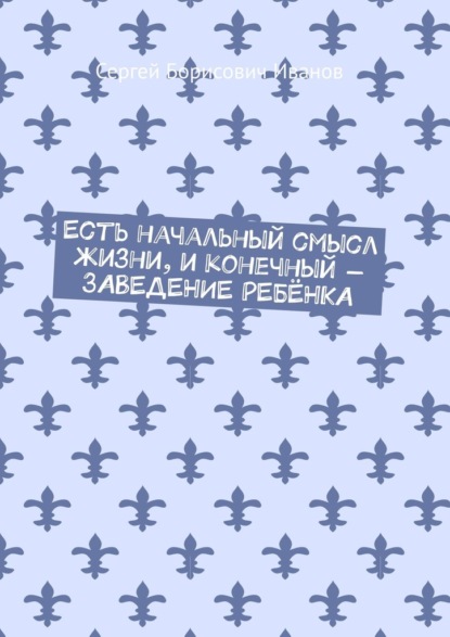 Есть начальный смысл жизни, и конечный – ЗАВЕДЕНИЕ РЕБЁНКА - Сергей Борисович Иванов