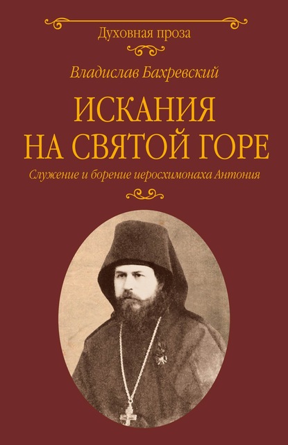 Искания на Святой горе. Служение и борение иеросхимонаха Антония - Владислав Бахревский