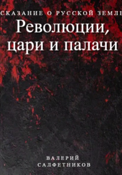 Сказание о русской земле. Революции, цари и палачи - Валерий Салфетников