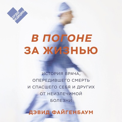 В погоне за жизнью. История врача, опередившего смерть и спасшего себя и других от неизлечимой болезни - Дэвид Файгенбаум