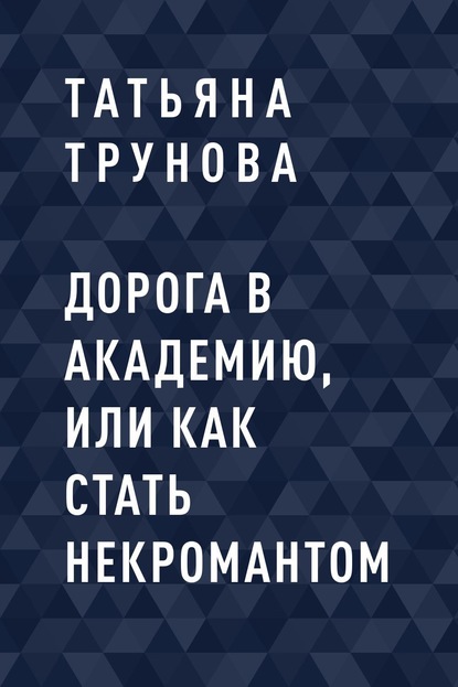 Дорога в Академию, или как стать некромантом - Татьяна Юрьевна Трунова