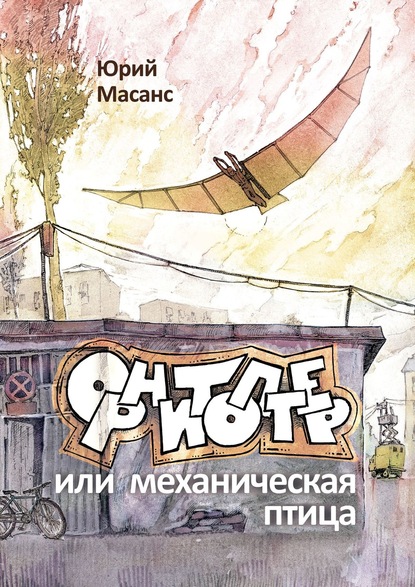 Орнитоптер, или Механическая птица - Юрий Масанс