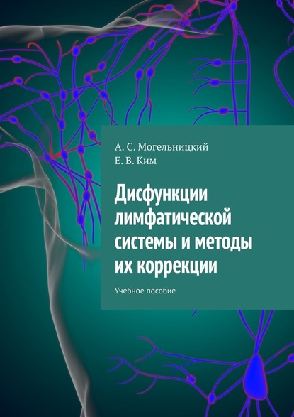 Дисфункции лимфатической системы и методы их коррекции. Учебное пособие — А. С. Могельницкий