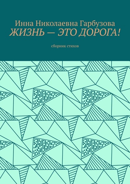 Жизнь – это дорога! Сборник стихов — Инна Николаевна Гарбузова