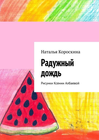 Радужный дождь. Рисунки Ксении Албаевой - Наталья Короскина