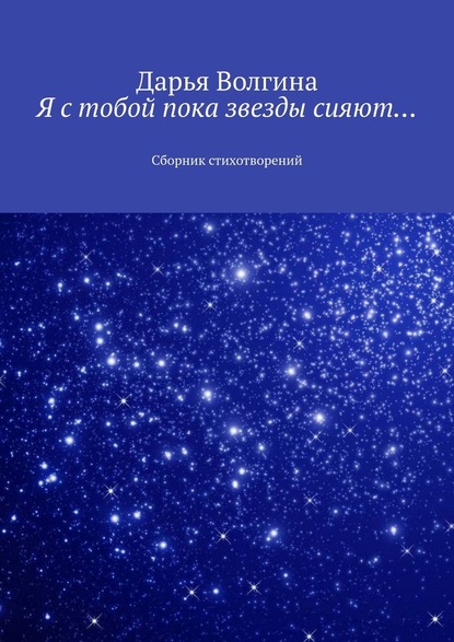 Я с тобой пока звезды сияют… Сборник стихотворений - Дарья Волгина