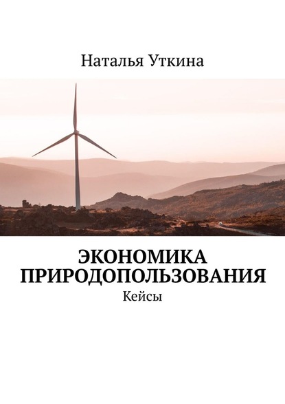 Экономика природопользования. Кейсы - Наталья Уткина