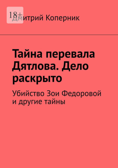 Тайна перевала Дятлова. Дело раскрыто. Убийство Зои Федоровой и другие тайны - Дмитрий Коперник