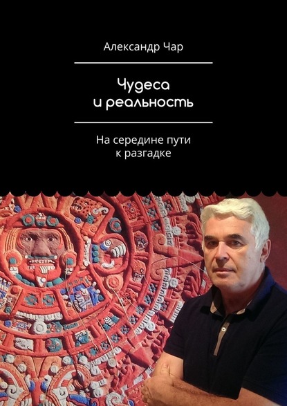 Чудеса и реальность. На середине пути к разгадке — Александр Чар