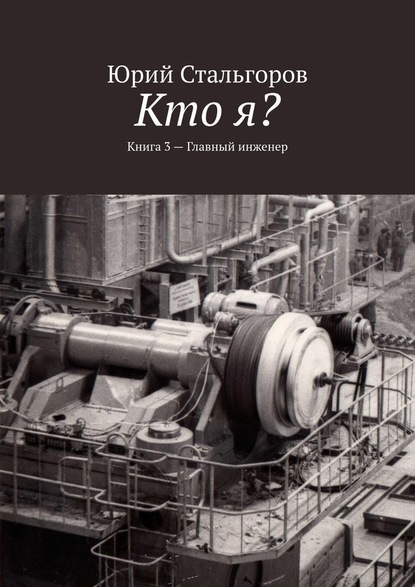 Кто я? Книга 3. Главный инженер — Юрий Стальгоров