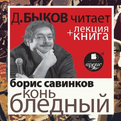 Борис Савинков. Конь бледный в исполнении Дмитрия Быкова + Лекция Быкова Д. - Дмитрий Быков