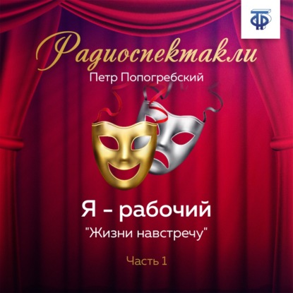 Я – рабочий. Часть 1. «Жизни навстречу» — Петр Алексеевич Попогребский