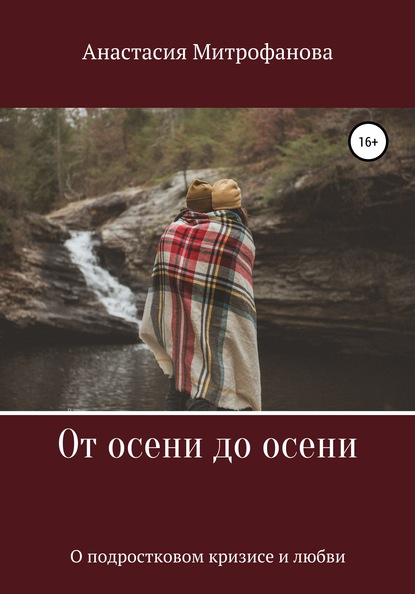 От осени до осени. О подростковом кризисе и любви - Анастасия Андреевна Митрофанова