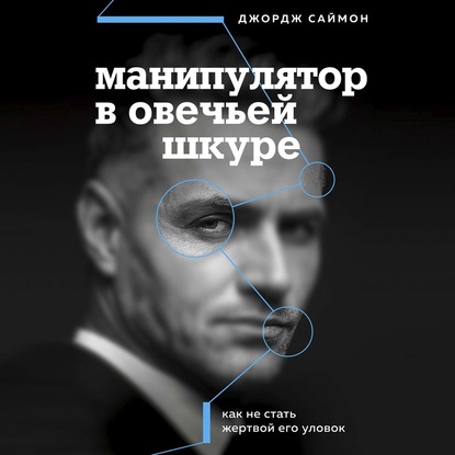 Манипулятор в овечьей шкуре. Как не стать жертвой его уловок — Джордж К. Саймон