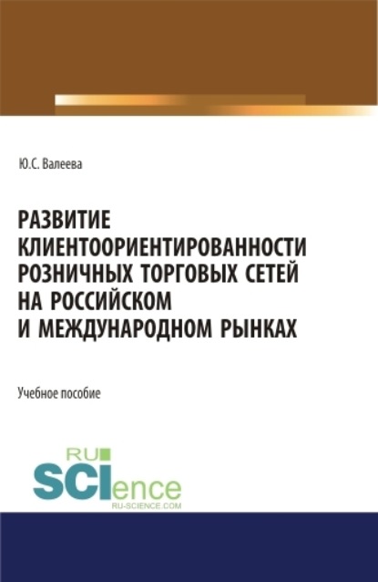 Развитие клиентоориентированности розничных торговых сетей на российском и международном рынках. (Бакалавриат, Магистратура, Специалитет). Монография. — Юлия Сергеевна Валеева