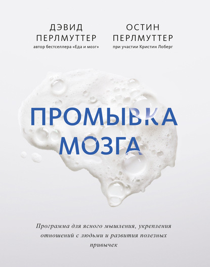 Промывка мозга. Программа для ясного мышления, укрепления отношений с людьми и развития полезных привычек — Дэвид Перлмуттер