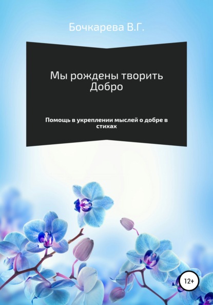 Мы рождены творить добро. Помощь в укреплении мыслей о добре в стихах — Вера Георгиевна Бочкарева