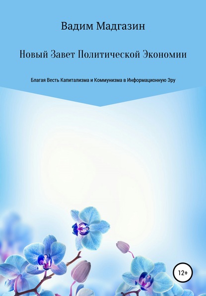 Новый Завет Политической Экономии. Благая Весть Капитализма и Коммунизма в Информационную Эру - Вадим Римович Мадгазин