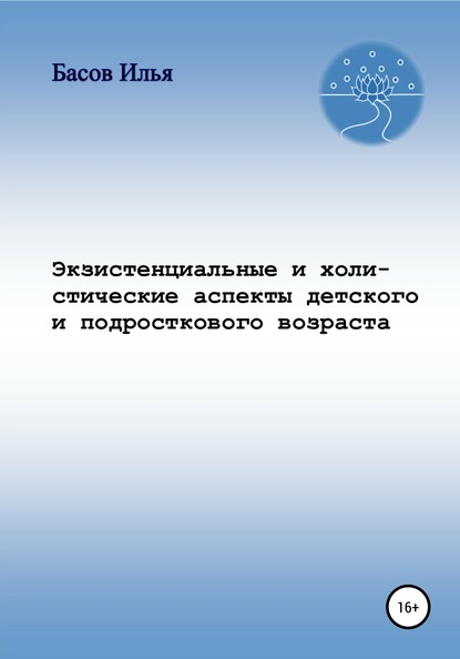 Экзистенциальные и холистические аспекты детского и подросткового возраста - Илья Андреевич Басов