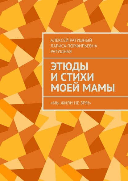 Этюды и стихи моей мамы. «Мы жили не зря!» - Алексей Ратушный