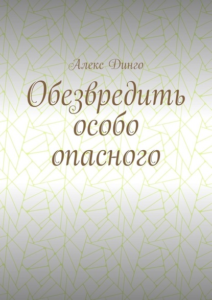 Обезвредить особо опасного - Алекс Динго