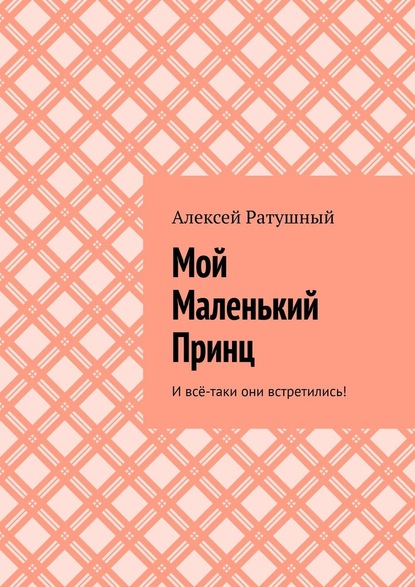 Мой Маленький Принц. И всё-таки они встретились! — Алексей Ратушный