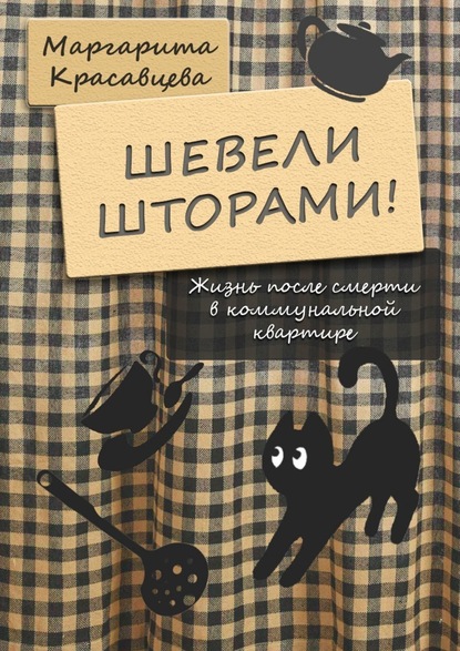 Шевели шторами! Жизнь после смерти в коммунальной квартире — Маргарита Красавцева