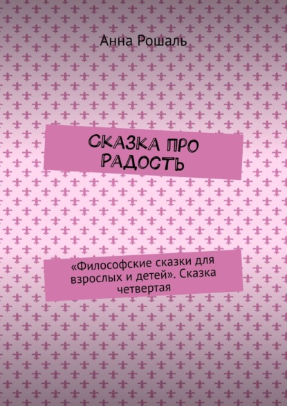 Сказка про Радость. «Философские сказки для взрослых и детей». Сказка четвертая — Анна Рошаль