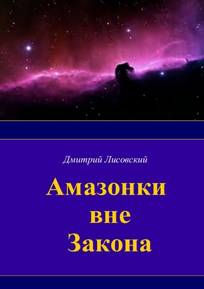 Амазонки вне закона. Первая часть трилогии «Амазонки в Космосе» - Дмитрий Лисовский