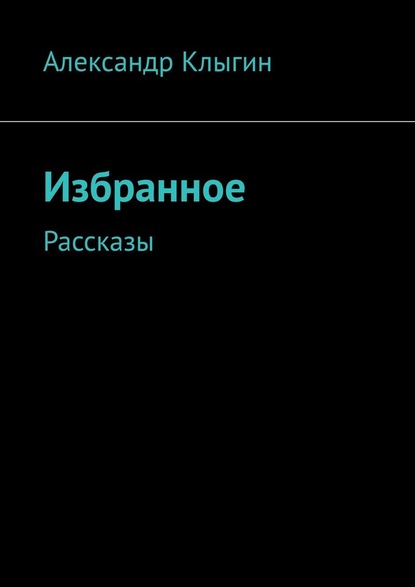 Избранное. Рассказы — Александр Клыгин