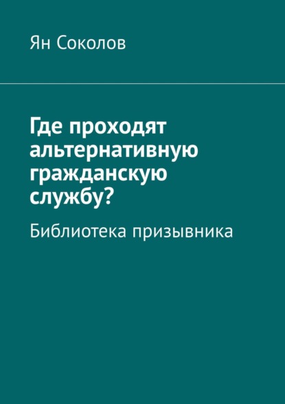 Где проходят альтернативную гражданскую службу? Библиотека призывника - Ян Соколов