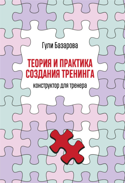 Теория и практика создания тренинга. Конструктор для тренера — Гули Базарова