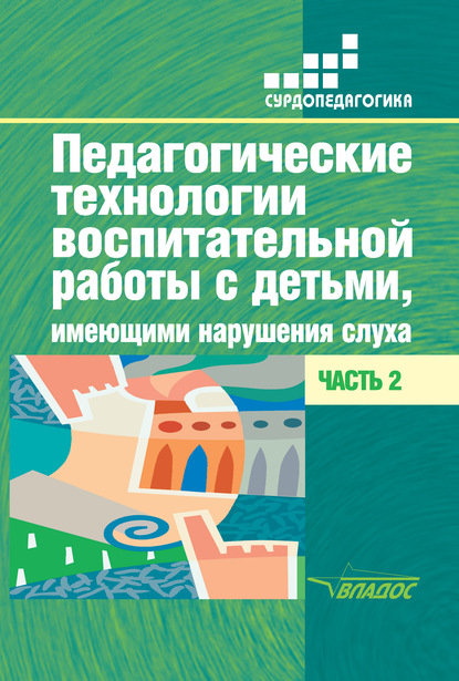Педагогические технологии воспитательной работы с детьми, имеющими нарушения слуха. Часть 2 - Коллектив авторов