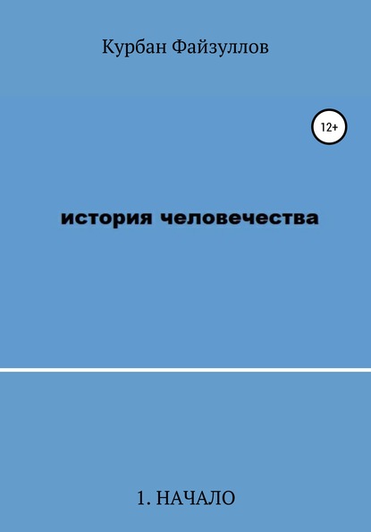 История человечества. Часть 1. Начало — Курбан Файзуллов