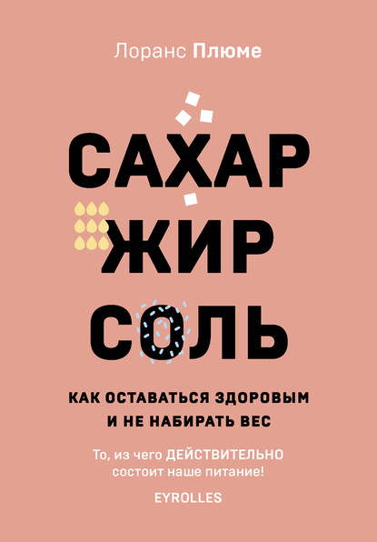 Сахар, жир, соль. Как оставаться здоровым и не набирать вес - Лоранс Плюме