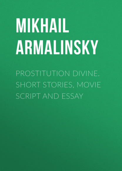 Prostitution Divine. Short stories, movie script and essay - Михаил Армалинский