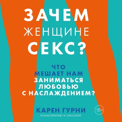 Зачем женщине секс? Что мешает нам заниматься любовью с наслаждением - Карен Гурни