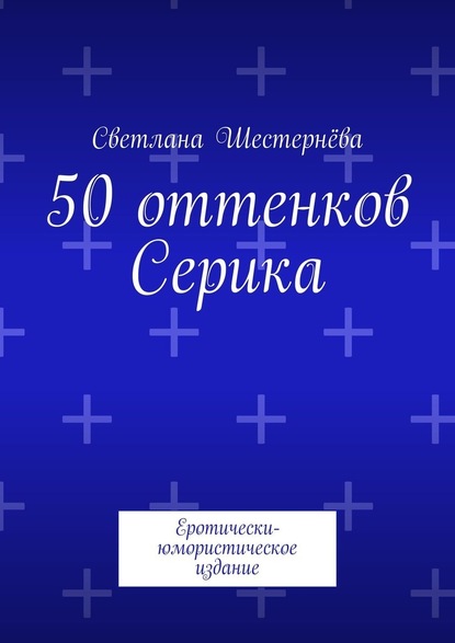 50 оттенков Серика. Еротически-юмористическое издание — Светлана Шестернёва