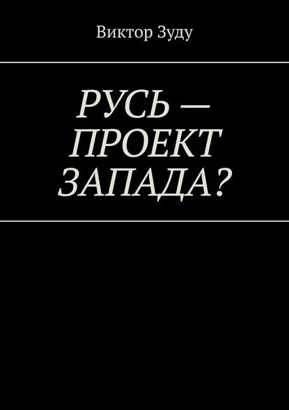 Русь – проект Запада? Русь великая, Русь ничтожная! - Виктор Зуду