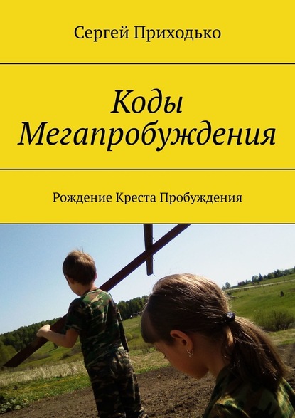 Коды Мегапробуждения. Рождение Креста Пробуждения — Сергей Приходько