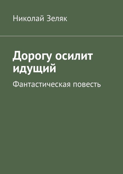 Дорогу осилит идущий. Фантастическая повесть - Николай Зеляк