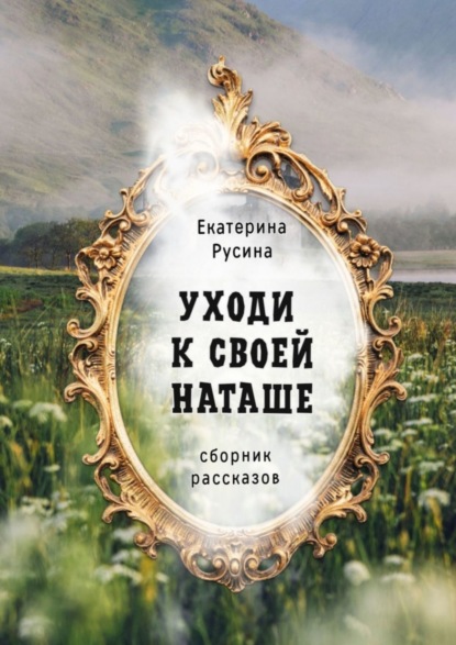 Уходи к своей Наташе. Сборник рассказов — Екатерина Русина