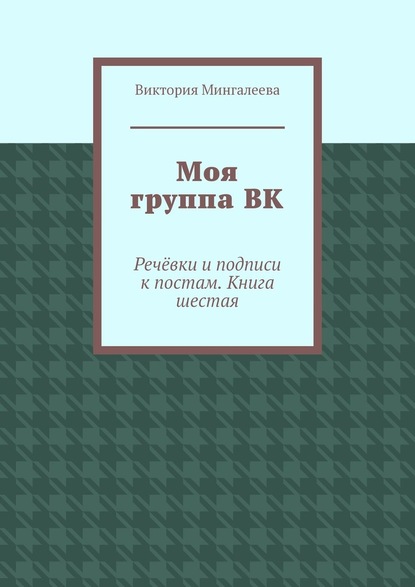 Моя группа ВК. Речёвки и подписи к постам. Книга шестая — Виктория Мингалеева