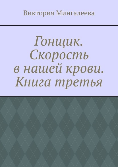 Гонщик. Скорость в нашей крови. Книга третья - Виктория Мингалеева