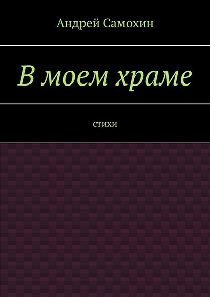 В моем храме. Стихи - Андрей Александрович Самохин