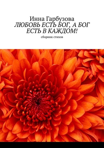 Любовь есть бог, а бог есть в каждом! Сборник стихов — Инна Гарбузова