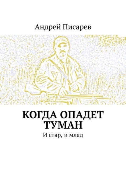 Когда опадет туман. И стар, и млад — Андрей Писарев